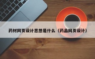 肇庆药材网页设计思想是什么（药品网页设计）